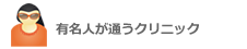 有名人が通うクリニックはこちら